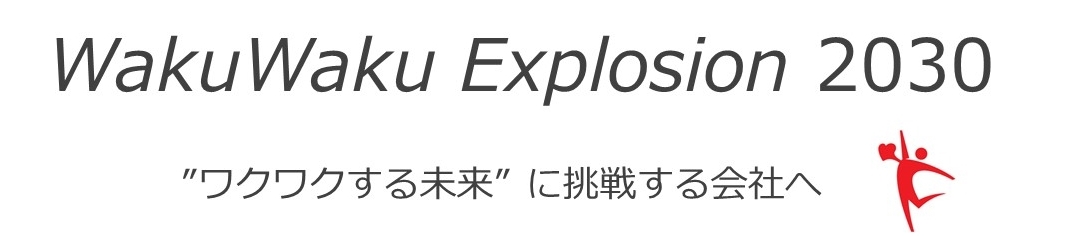 WakuWaku Explosion 2030 ワクワクする未来に挑戦する会社へ